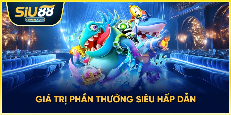 GIá trị phần thưởng siêu hấp dẫn