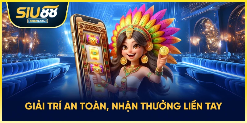 Giải trí an toàn, nhận thưởng liền tay