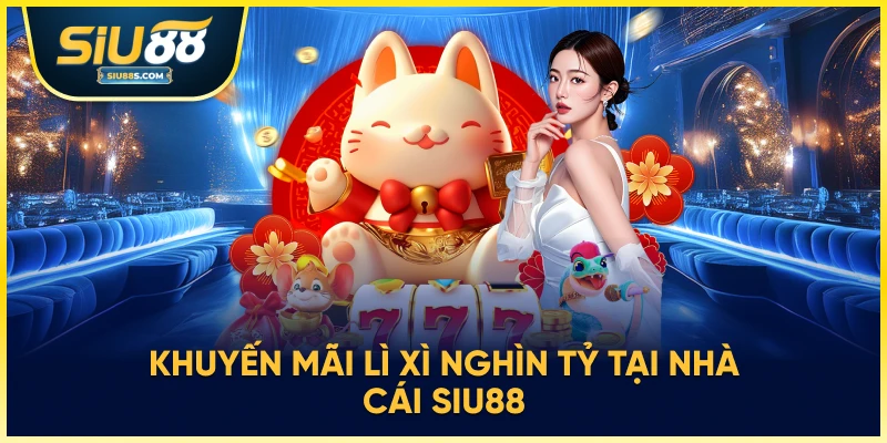 Khuyến mãi lì xì nghìn tỷ tại nhà cái Siu88